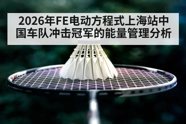 2026年FE电动方程式上海站中国车队冲击冠军的能量管理分析