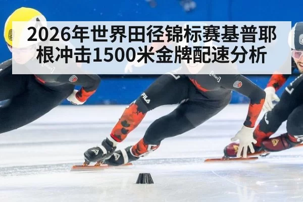 2026年世界田径锦标赛基普耶根冲击1500米金牌配速分析