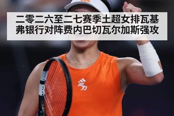 二零二六至二七赛季土超女排瓦基弗银行对阵费内巴切瓦尔加斯强攻