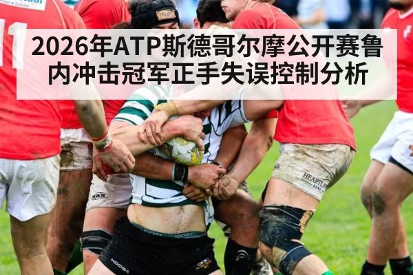 2026年ATP斯德哥尔摩公开赛鲁内冲击冠军正手失误控制分析