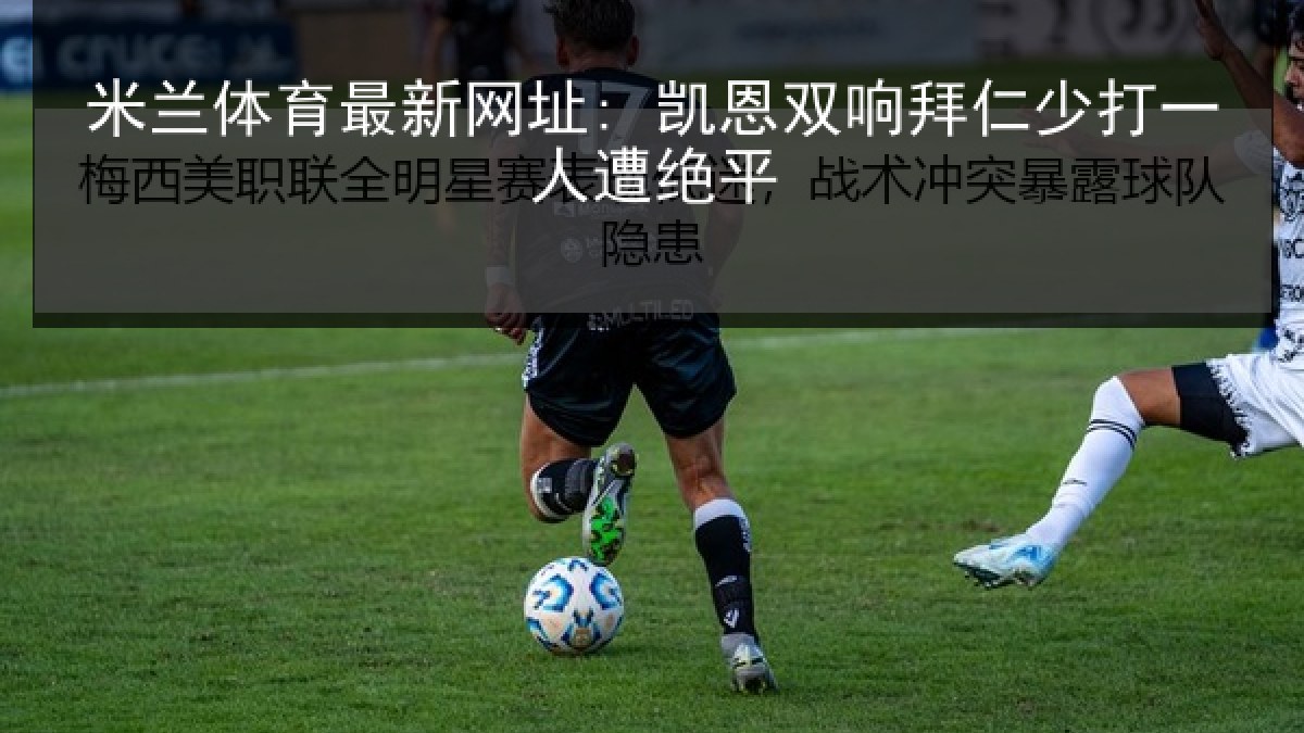 米兰体育最新网址: 凯恩双响拜仁少打一人遭绝平