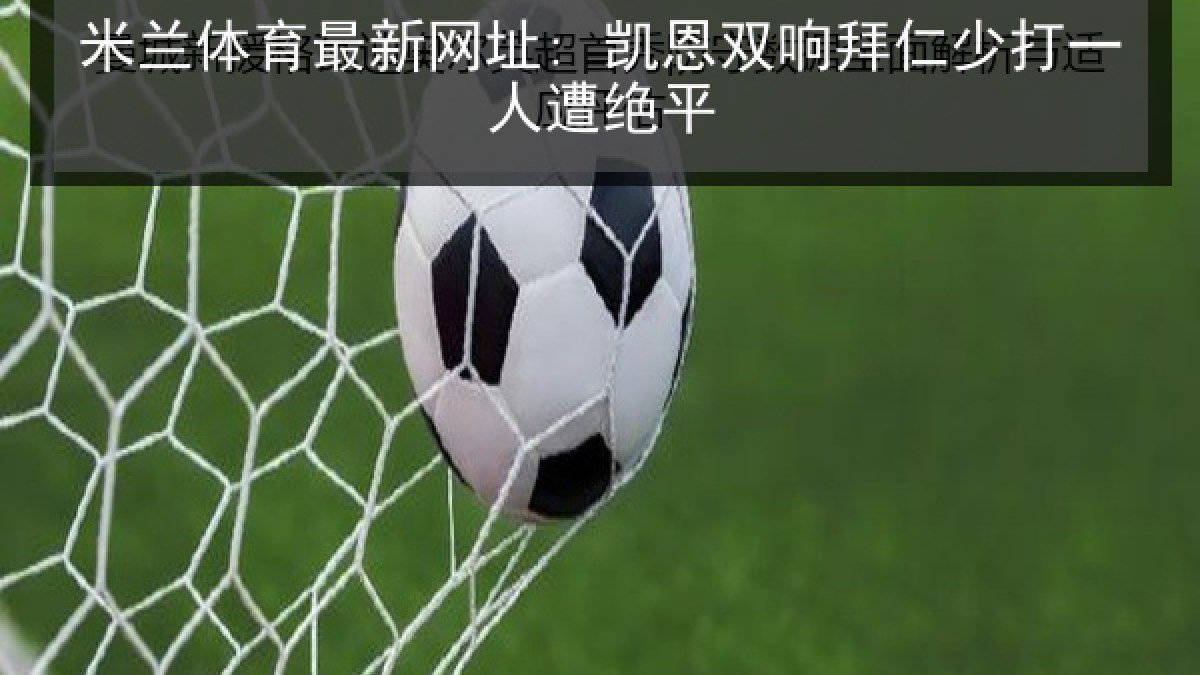 米兰体育最新网址: 凯恩双响拜仁少打一人遭绝平